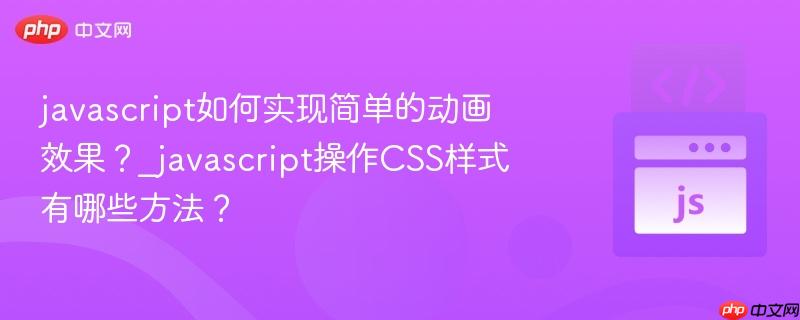 javascript如何实现简单的动画效果？_javascript操作CSS样式有哪些方法？-第1张图片-佛山资讯网