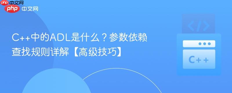 C++中的ADL是什么？参数依赖查找规则详解【高级技巧】-第1张图片-佛山资讯网