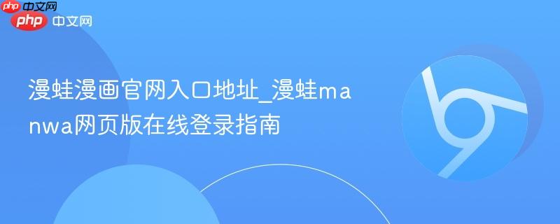 漫蛙漫画官网入口地址_漫蛙manwa网页版在线登录指南-第1张图片-佛山资讯网