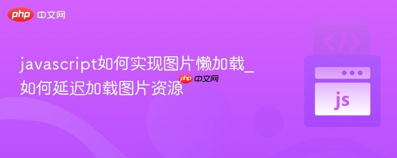 javascript如何实现图片懒加载_如何延迟加载图片资源-第1张图片-佛山资讯网