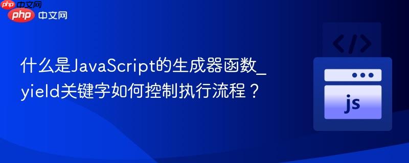 什么是JavaScript的生成器函数_yield关键字如何控制执行流程?-第1张图片-佛山资讯网 什么是JavaScript的生成器函数_yield关键字如何控制执行流程?-第1张图片-佛山资讯网