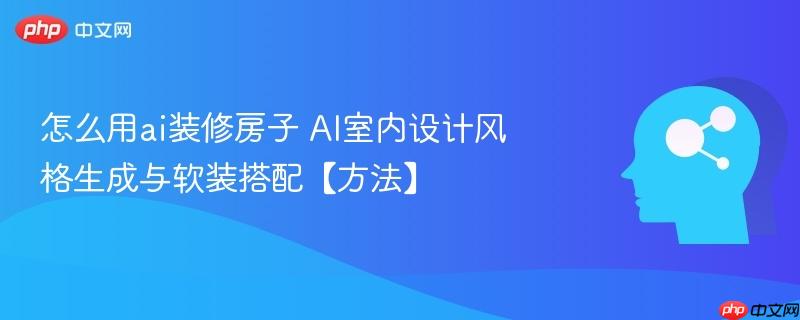 怎么用ai装修房子 AI室内设计风格生成与软装搭配【方法】-第1张图片-佛山资讯网