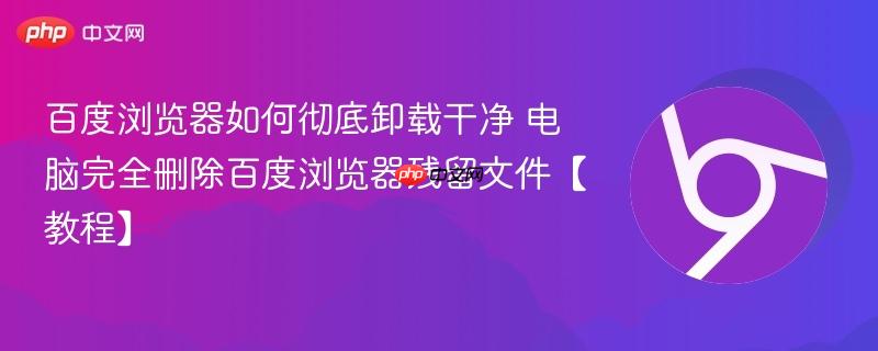 百度浏览器如何彻底卸载干净 电脑完全删除百度浏览器残留文件【教程】-第1张图片-佛山资讯网