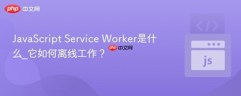 JavaScript Service Worker是什么_它如何离线工作?-第1张图片-佛山资讯网 JavaScript Service Worker是什么_它如何离线工作?-第1张图片-佛山资讯网