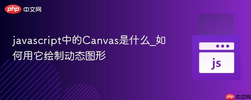 javascript中的Canvas是什么_如何用它绘制动态图形-第1张图片-佛山资讯网
