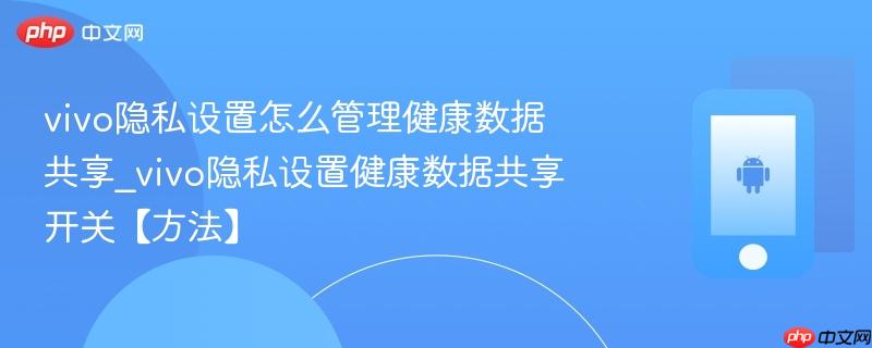 vivo隐私设置怎么管理健康数据共享_vivo隐私设置健康数据共享开关【方法】-第1张图片-佛山资讯网