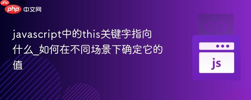 javascript中的this关键字指向什么_如何在不同场景下确定它的值-第1张图片-佛山资讯网