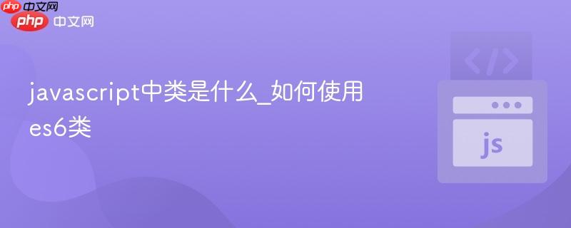 javascript中类是什么_如何使用es6类-第1张图片-佛山资讯网