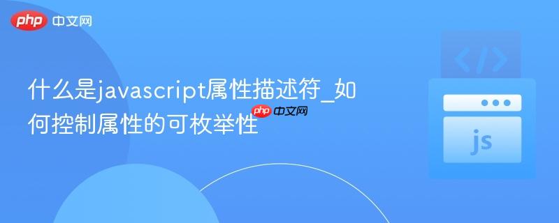 什么是javascript属性描述符_如何控制属性的可枚举性-第1张图片-佛山资讯网 什么是javascript属性描述符_如何控制属性的可枚举性-第1张图片-佛山资讯网