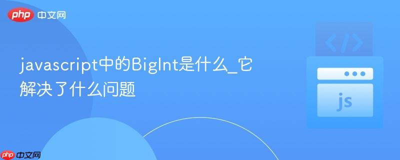 javascript中的BigInt是什么_它解决了什么问题-第1张图片-佛山资讯网 javascript中的BigInt是什么_它解决了什么问题-第1张图片-佛山资讯网