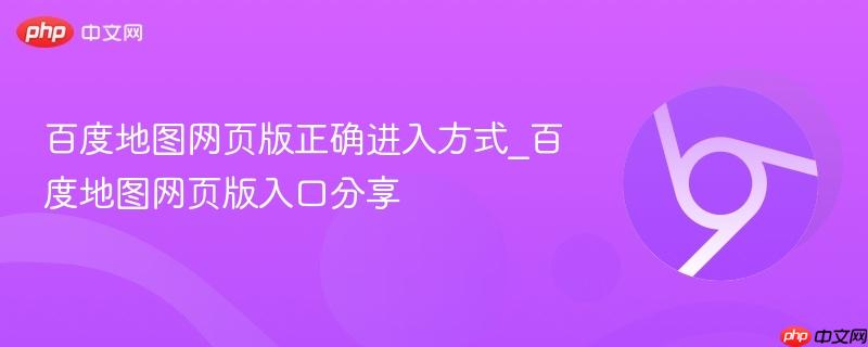 百度地图网页版正确进入方式_百度地图网页版入口分享-第1张图片-佛山资讯网 百度地图网页版正确进入方式_百度地图网页版入口分享-第1张图片-佛山资讯网