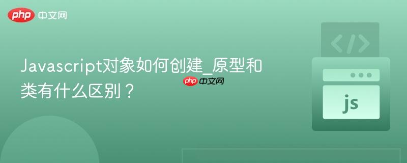 Javascript对象如何创建_原型和类有什么区别？-第1张图片-佛山资讯网