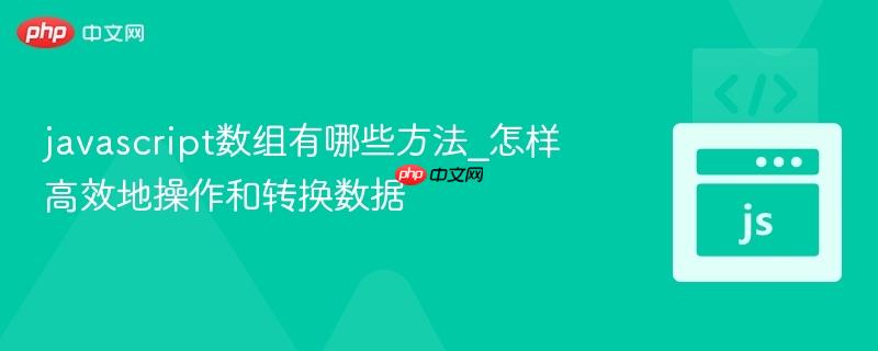 javascript数组有哪些方法_怎样高效地操作和转换数据-第1张图片-佛山资讯网