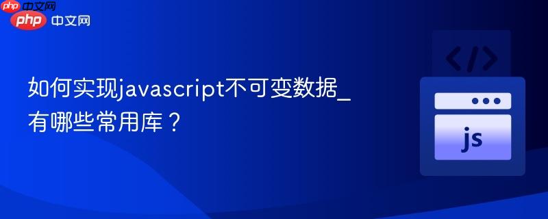 如何实现javascript不可变数据_有哪些常用库?-第1张图片-佛山资讯网 如何实现javascript不可变数据_有哪些常用库?-第1张图片-佛山资讯网