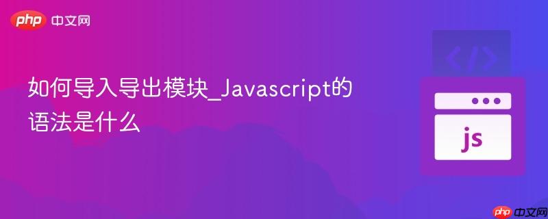 如何导入导出模块_Javascript的语法是什么-第1张图片-佛山资讯网
