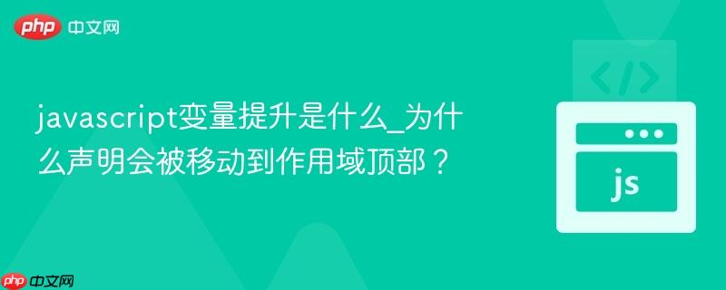 javascript变量提升是什么_为什么声明会被移动到作用域顶部？-第1张图片-佛山资讯网