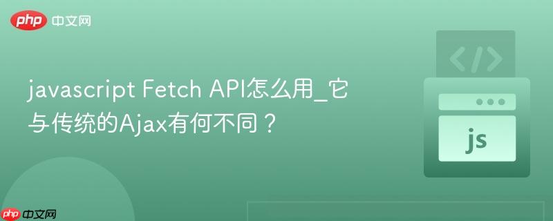 javascript Fetch API怎么用_它与传统的Ajax有何不同?-第1张图片-佛山资讯网 javascript Fetch API怎么用_它与传统的Ajax有何不同?-第1张图片-佛山资讯网