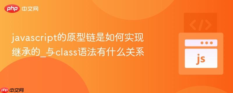 javascript的原型链是如何实现继承的_与class语法有什么关系-第1张图片-佛山资讯网
