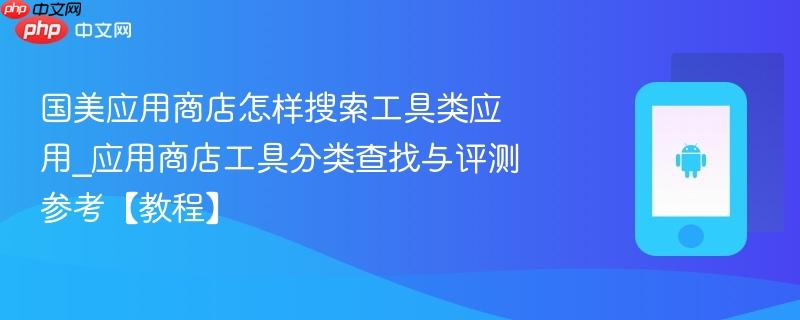 国美应用商店怎样搜索工具类应用_应用商店工具分类查找与评测参考【教程】-第1张图片-佛山资讯网 国美应用商店怎样搜索工具类应用_应用商店工具分类查找与评测参考【教程】-第1张图片-佛山资讯网
