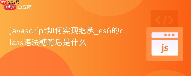 javascript如何实现继承_es6的class语法糖背后是什么-第1张图片-佛山资讯网