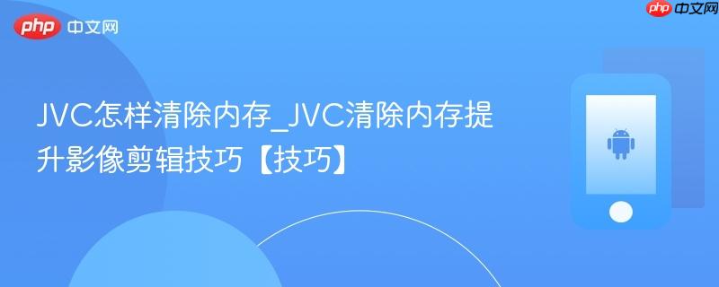 JVC怎样清除内存_JVC清除内存提升影像剪辑技巧【技巧】-第1张图片-佛山资讯网 JVC怎样清除内存_JVC清除内存提升影像剪辑技巧【技巧】-第1张图片-佛山资讯网