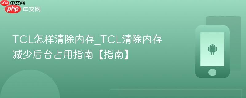 TCL怎样清除内存_TCL清除内存减少后台占用指南【指南】-第1张图片-佛山资讯网 TCL怎样清除内存_TCL清除内存减少后台占用指南【指南】-第1张图片-佛山资讯网