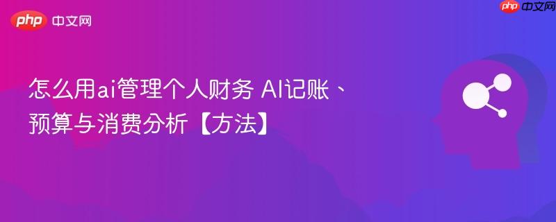 怎么用ai管理个人财务 AI记账、预算与消费分析【方法】-第1张图片-佛山资讯网 怎么用ai管理个人财务 AI记账、预算与消费分析【方法】-第1张图片-佛山资讯网