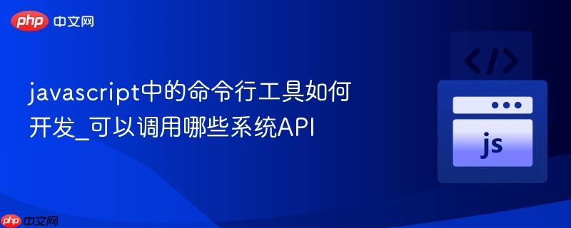 javascript中的命令行工具如何开发_可以调用哪些系统API-第1张图片-佛山资讯网