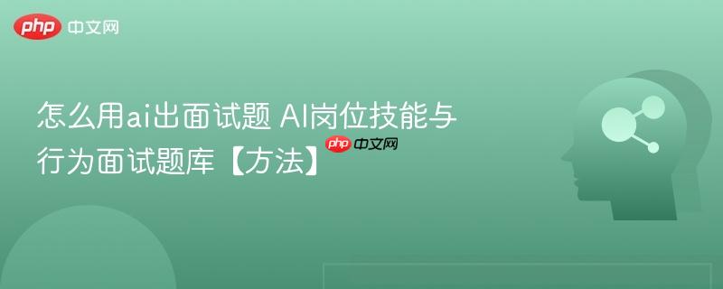 怎么用ai出面试题 AI岗位技能与行为面试题库【方法】-第1张图片-佛山资讯网 怎么用ai出面试题 AI岗位技能与行为面试题库【方法】-第1张图片-佛山资讯网