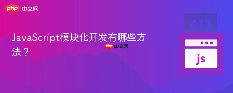 JavaScript模块化开发有哪些方法?-第1张图片-佛山资讯网 JavaScript模块化开发有哪些方法?-第1张图片-佛山资讯网