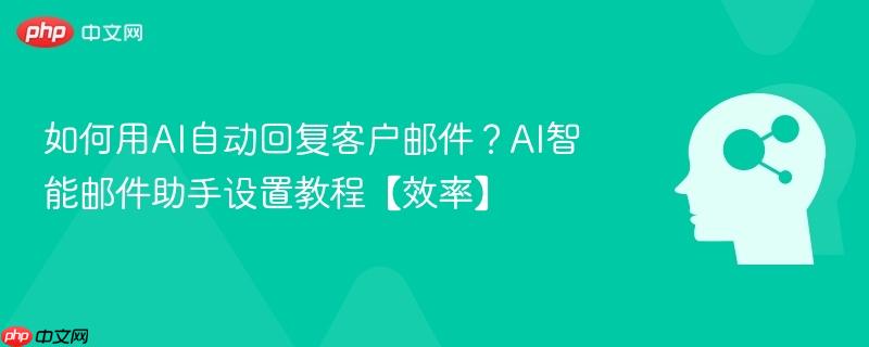 如何用AI自动回复客户邮件？AI智能邮件助手设置教程【效率】-第1张图片-佛山资讯网