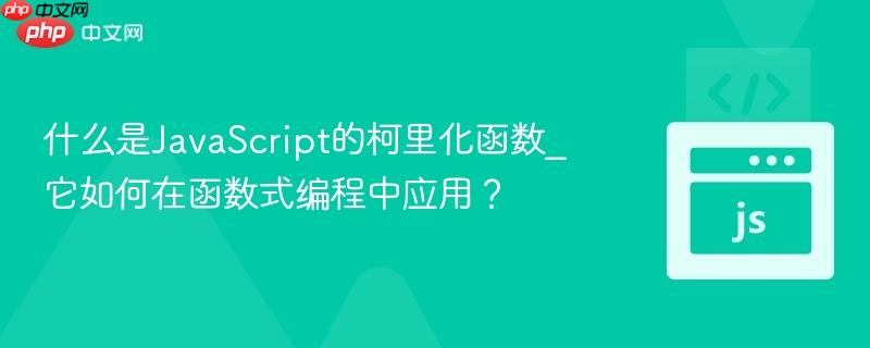 什么是JavaScript的柯里化函数_它如何在函数式编程中应用？-第1张图片-佛山资讯网