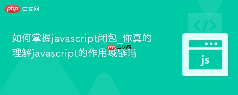 如何掌握javascript闭包_你真的理解javascript的作用域链吗-第1张图片-佛山资讯网