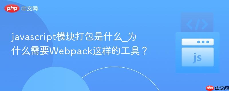 javascript模块打包是什么_为什么需要Webpack这样的工具？-第1张图片-佛山资讯网