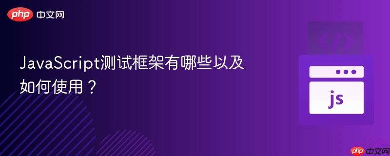 JavaScript测试框架有哪些以及如何使用?-第1张图片-佛山资讯网 JavaScript测试框架有哪些以及如何使用?-第1张图片-佛山资讯网