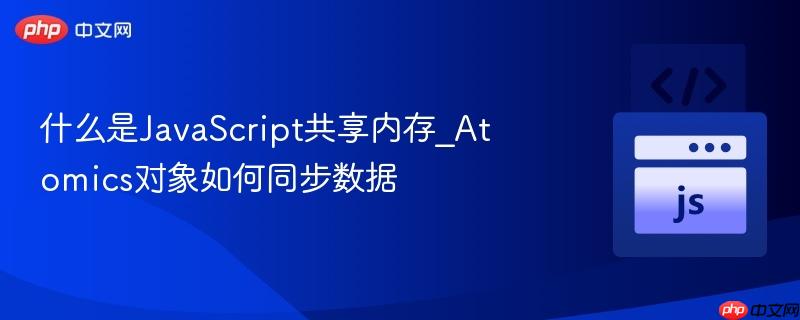 什么是JavaScript共享内存_Atomics对象如何同步数据-第1张图片-佛山资讯网 什么是JavaScript共享内存_Atomics对象如何同步数据-第1张图片-佛山资讯网