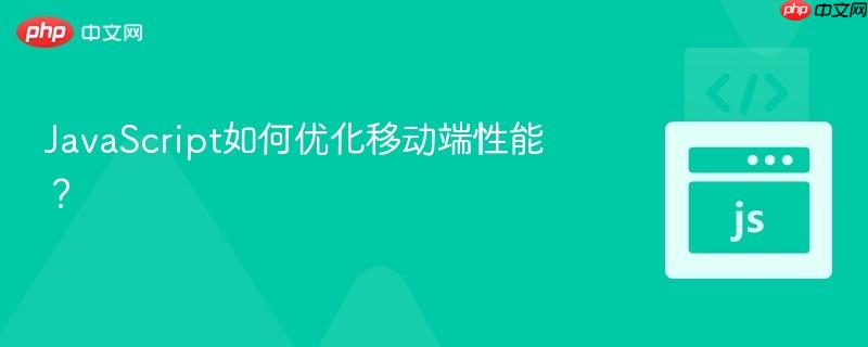 JavaScript如何优化移动端性能？-第1张图片-佛山资讯网