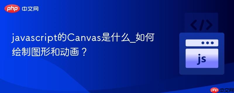 javascript的Canvas是什么_如何绘制图形和动画?-第1张图片-佛山资讯网 javascript的Canvas是什么_如何绘制图形和动画?-第1张图片-佛山资讯网