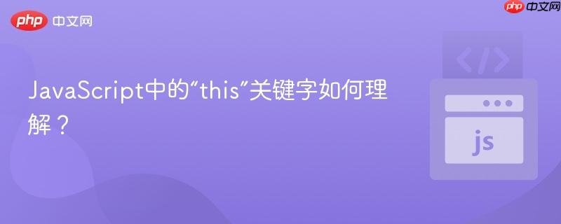 JavaScript中的“this”关键字如何理解?-第1张图片-佛山资讯网 JavaScript中的“this”关键字如何理解?-第1张图片-佛山资讯网