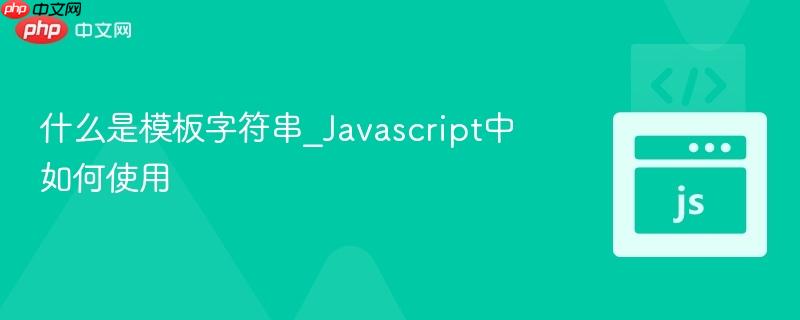 什么是模板字符串_Javascript中如何使用-第1张图片-佛山资讯网 什么是模板字符串_Javascript中如何使用-第1张图片-佛山资讯网