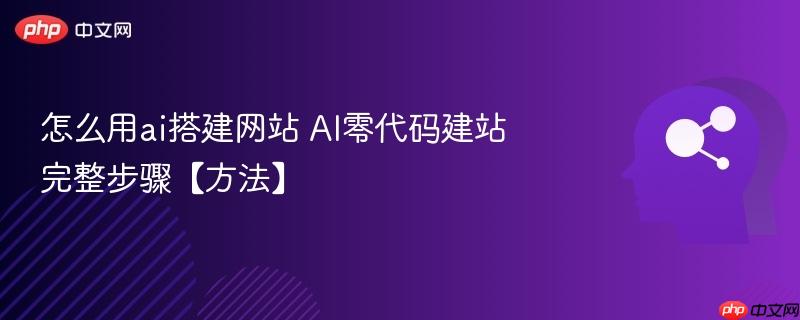 怎么用ai搭建网站 AI零代码建站完整步骤【方法】-第1张图片-佛山资讯网