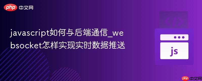 javascript如何与后端通信_websocket怎样实现实时数据推送-第1张图片-佛山资讯网