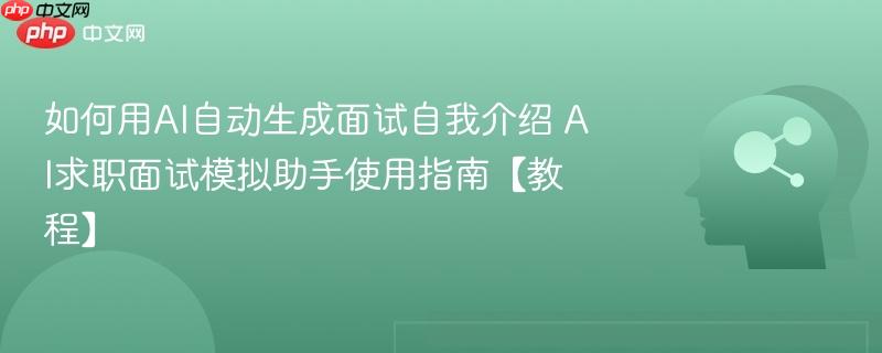 如何用AI自动生成面试自我介绍 AI求职面试模拟助手使用指南【教程】-第1张图片-佛山资讯网 如何用AI自动生成面试自我介绍 AI求职面试模拟助手使用指南【教程】-第1张图片-佛山资讯网