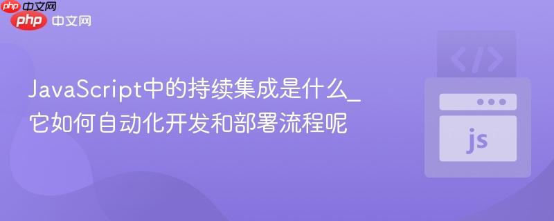 JavaScript中的持续集成是什么_它如何自动化开发和部署流程呢-第1张图片-佛山资讯网 JavaScript中的持续集成是什么_它如何自动化开发和部署流程呢-第1张图片-佛山资讯网