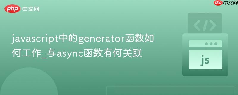 javascript中的generator函数如何工作_与async函数有何关联-第1张图片-佛山资讯网