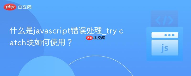 什么是javascript错误处理_try catch块如何使用？-第1张图片-佛山资讯网