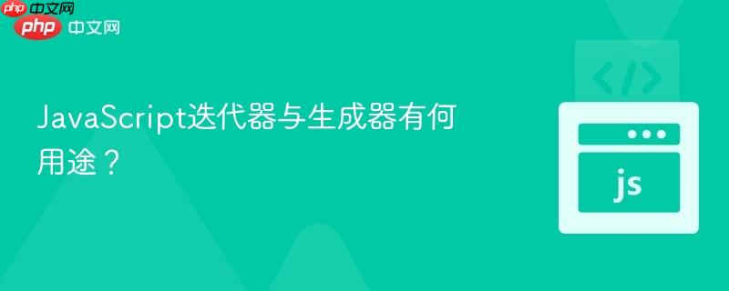 JavaScript迭代器与生成器有何用途?-第1张图片-佛山资讯网 JavaScript迭代器与生成器有何用途?-第1张图片-佛山资讯网