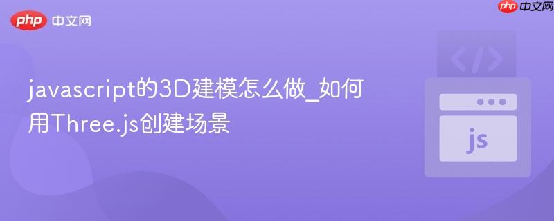 javascript的3D建模怎么做_如何用Three.js创建场景-第1张图片-佛山资讯网