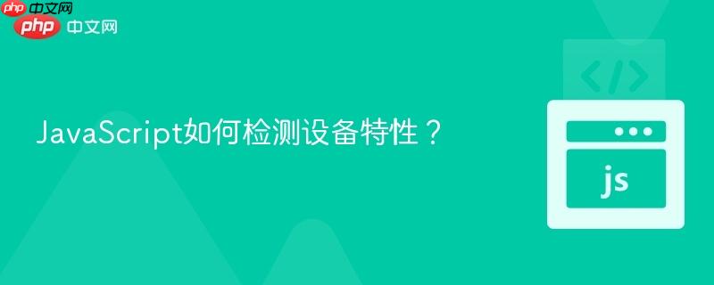 JavaScript如何检测设备特性?-第1张图片-佛山资讯网 JavaScript如何检测设备特性?-第1张图片-佛山资讯网