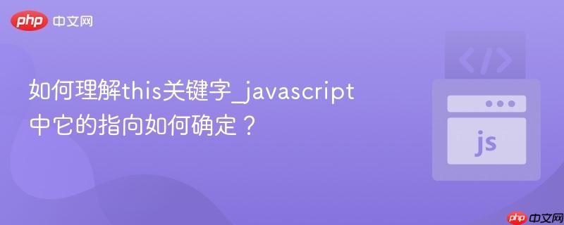 如何理解this关键字_javascript中它的指向如何确定？-第1张图片-佛山资讯网